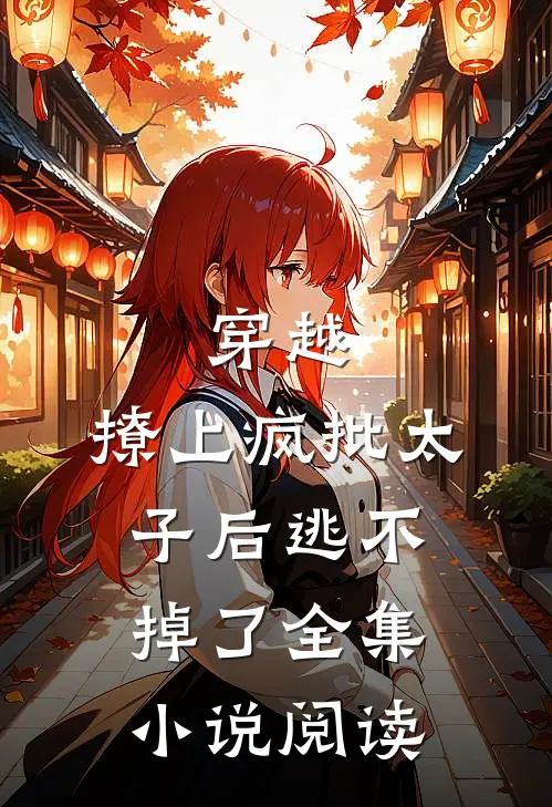 穿越撩上疯批太子后逃不掉了全集阅读免费