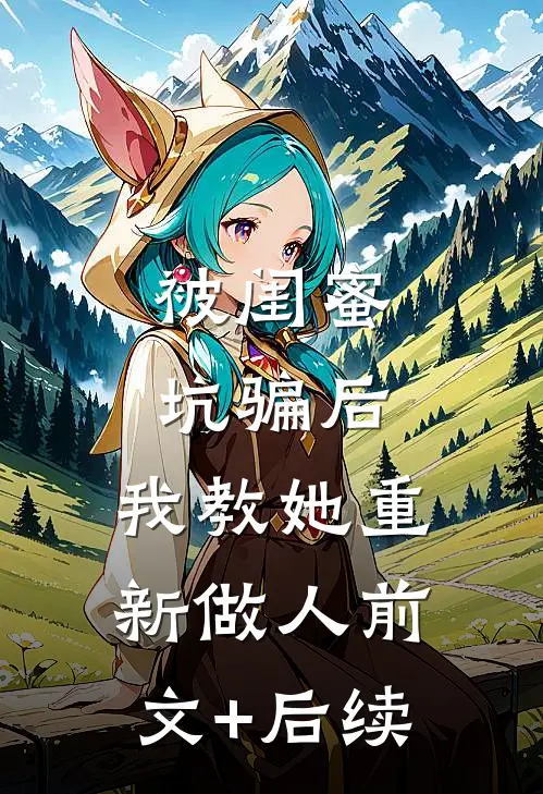 被闺蜜坑骗后，我教她重新做人前文+后续