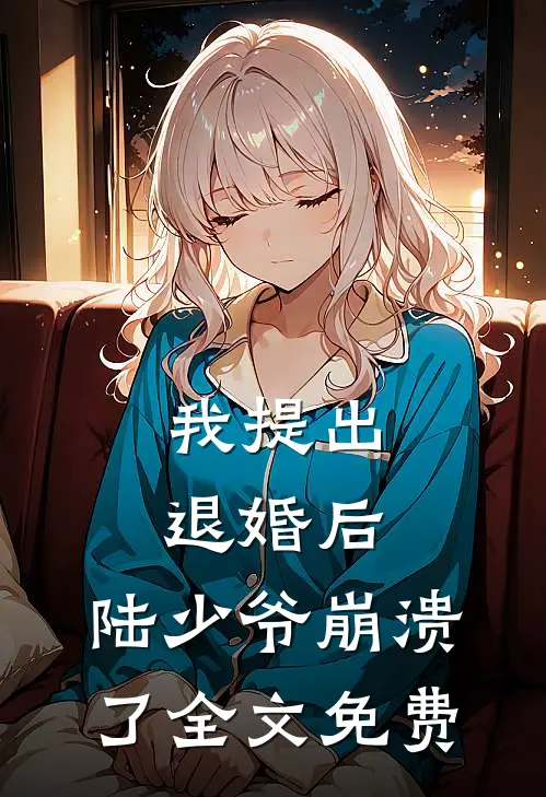 我提出退婚后,陆少爷崩溃了全文免费阅读