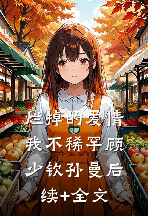 烂掉的爱情，我不稀罕顾少钦孙曼后续+全文