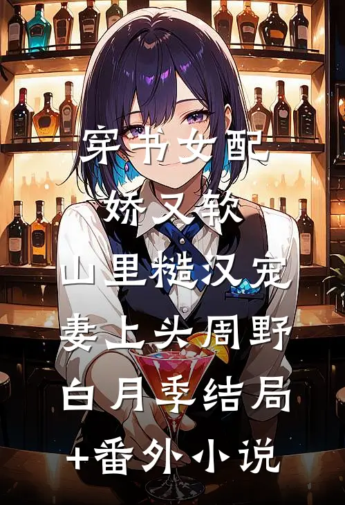 穿书女配娇又软，山里糙汉宠妻上头周野白月季结局+番外小说