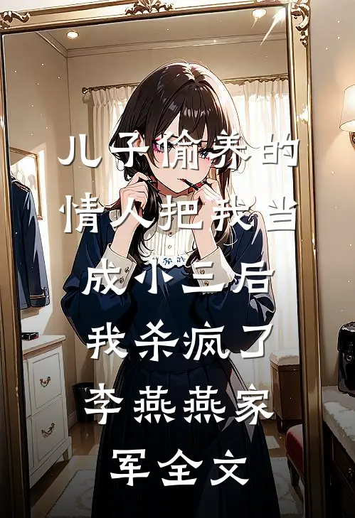 儿子偷养的情人把我当成小三后，我杀疯了李燕燕家军全文