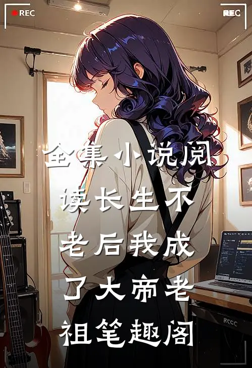全集小说阅读长生不老后我成了大帝老祖笔趣阁