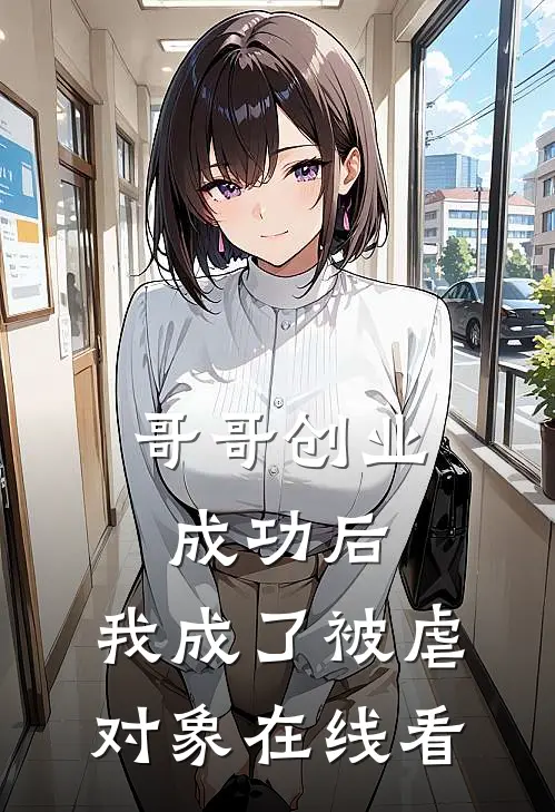 哥哥创业成功后，我成了被虐对象在线看