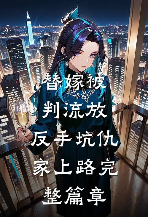 替嫁被判流放，反手坑仇家上路完整篇章