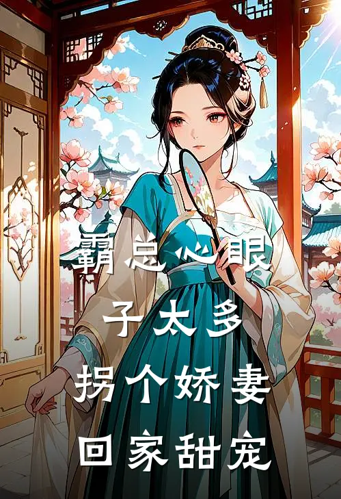 霸总心眼子太多，拐个娇妻回家甜宠
