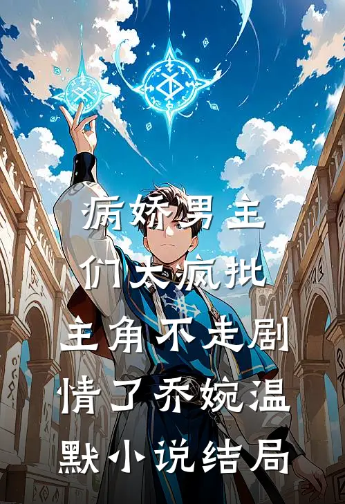 病娇男主们太疯批，主角不走剧情了乔婉温默小说结局