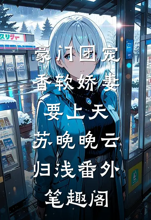 豪门团宠：香软娇妻要上天：苏晚晚云归浅番外笔趣阁
