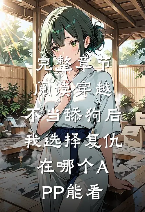 完整章节阅读穿越:不当舔狗后,我选择复仇在哪个APP能看