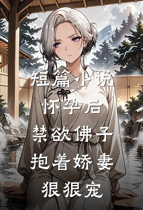短篇小说怀孕后，禁欲佛子抱着娇妻狠狠宠