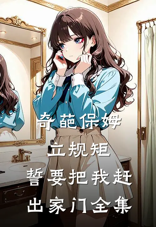 奇葩保姆立规矩,誓要把我赶出家门 全集视频