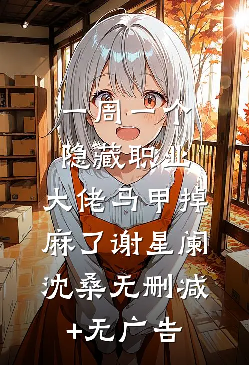 一周一个隐藏职业，大佬马甲掉麻了谢星阑沈桑无删减+无广告