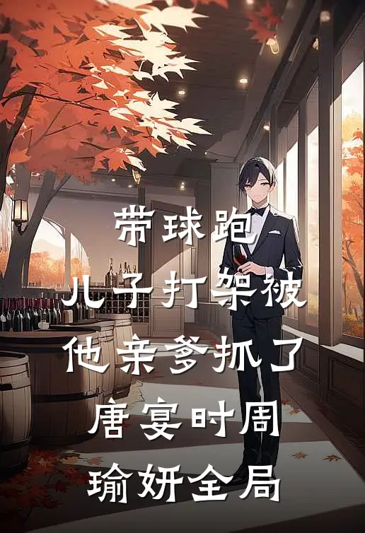 带球跑：儿子打架被他亲爹抓了唐宴时周瑜妍全局