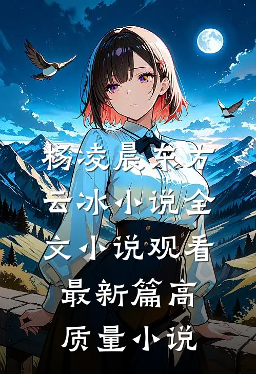 杨凌晨东方云冰小说全文小说观看最新篇高质量小说