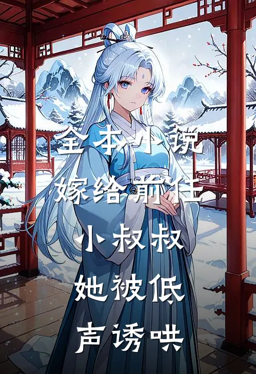 全本嫁给前任小叔叔,她被低声诱哄了