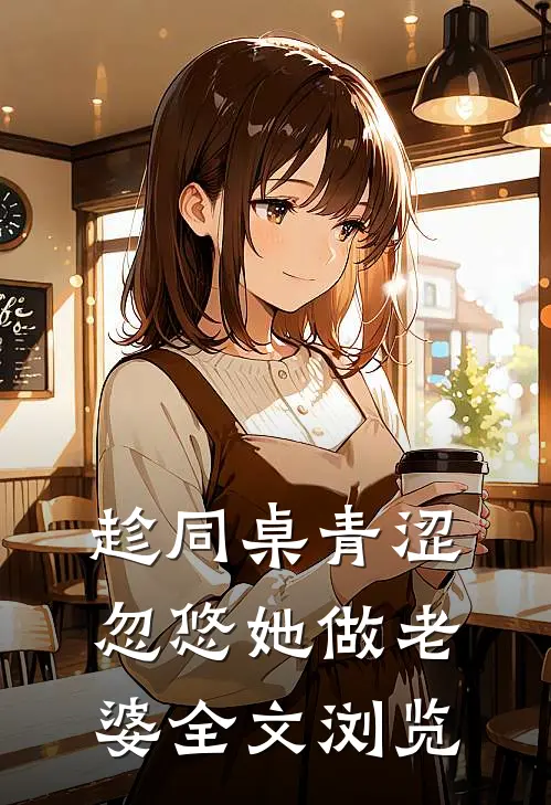 趁同桌青涩,忽悠她做老婆全文浏览