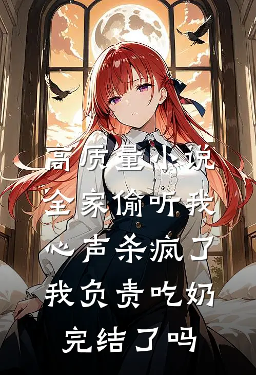 高质量小说全家偷听我心声杀疯了,我负责吃奶完结了吗