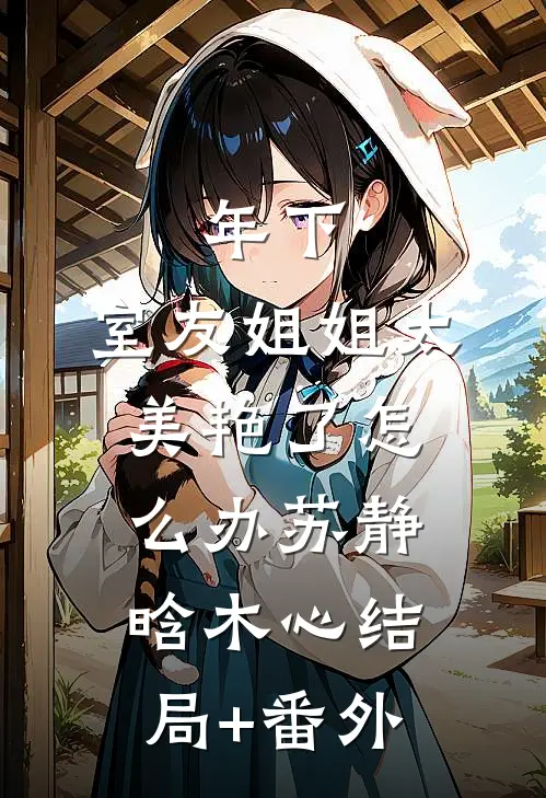 年下：室友姐姐太美艳了怎么办苏静晗木心结局+番外