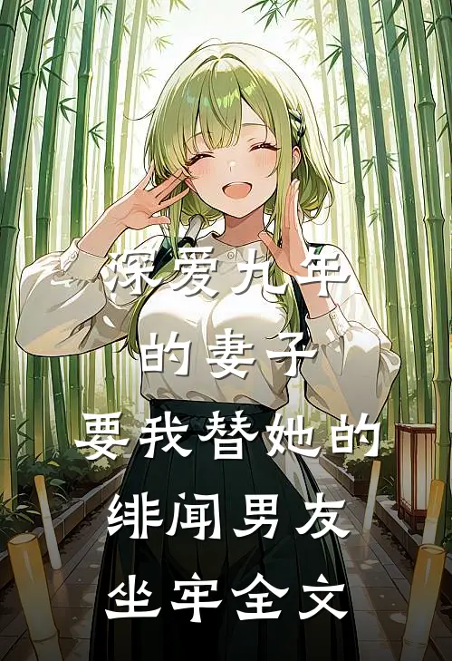 深爱九年的妻子,要我替她的绯闻男友坐牢全文在线阅读