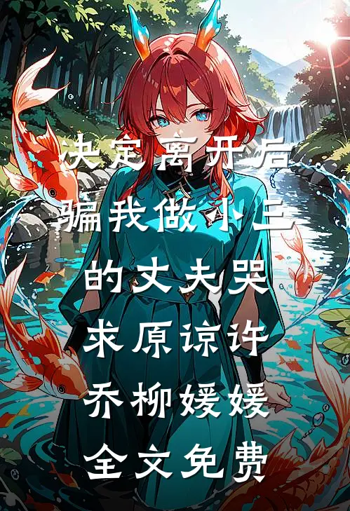 决定离开后，骗我做小三的丈夫哭求原谅许乔柳媛媛全文免费
