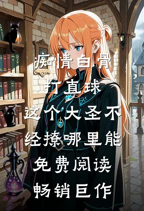 痴情白骨打直球,这个大圣不经撩哪里能免费阅读畅销巨作
