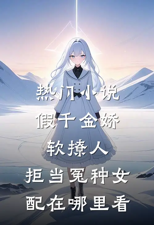 热门小说假千金娇软撩人,拒当冤种女配在哪里看
