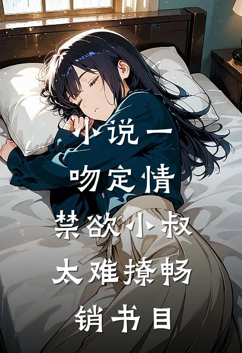 小说一吻定情:禁欲小叔太难撩畅销书目