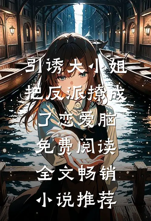 引诱大小姐把反派撩成了恋爱脑免费阅读全文畅销小说推荐