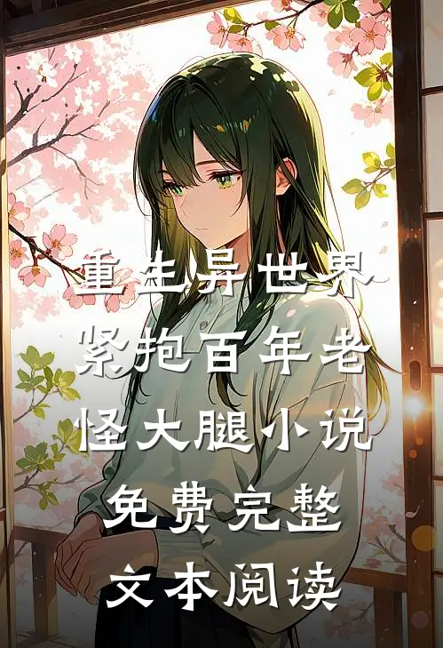 重生异世界紧抱百年老怪大腿小说免费完整文本阅读