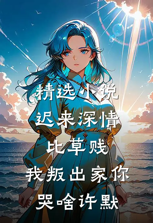 精选小说迟来深情比草贱，我叛出家你哭啥许默