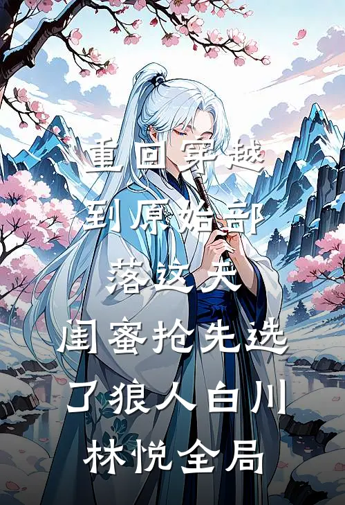 重回穿越到原始部落这天，闺蜜抢先选了狼人白川林悦全局