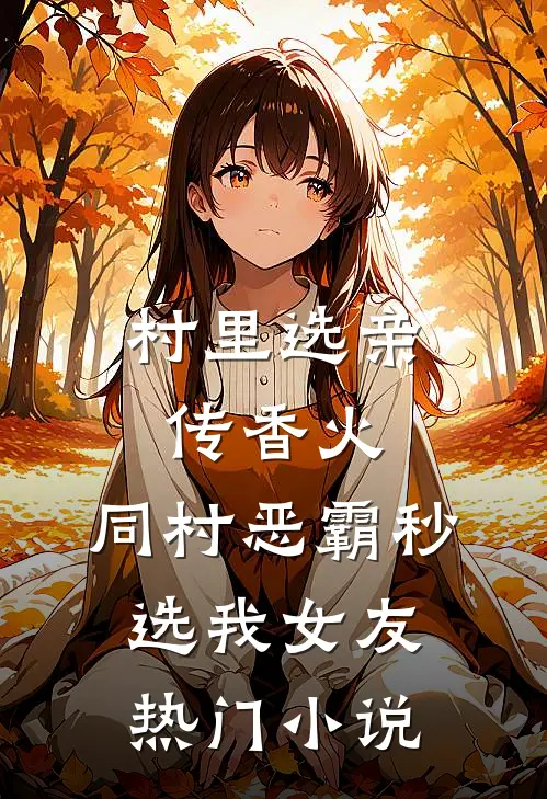 村里选亲传香火，同村恶霸秒选我女友热门小说