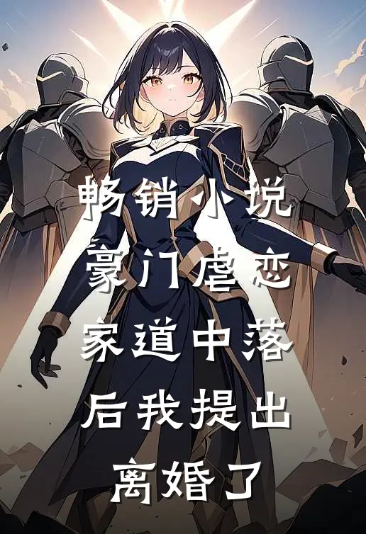 畅销豪门虐恋家道中落后我提出离婚了免费阅读