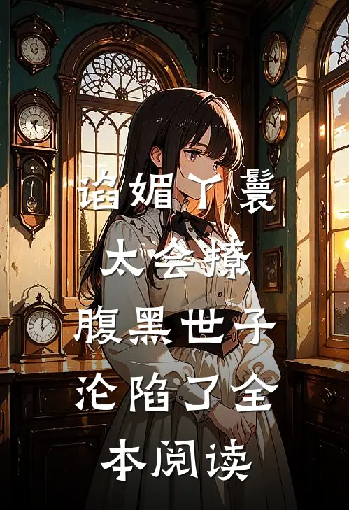 谄媚丫鬟太会撩，腹黑世子沦陷了全本阅读