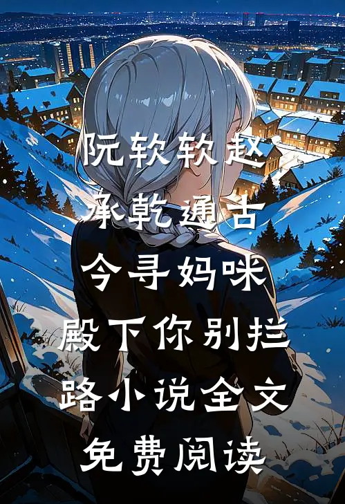 阮软软赵承乾通古今寻妈咪，殿下你别拦路小说全文免费阅读