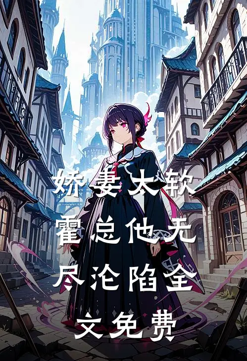 娇妻太软，霍总他无尽沦陷全文免费
