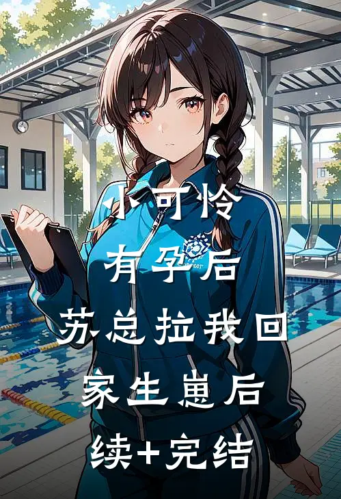 小可怜有孕后，苏总拉我回家生崽后续+完结