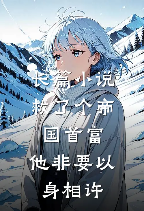 长篇救了个帝国首富,他非要以身相许在线阅读