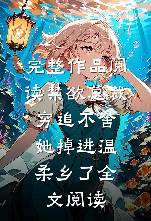 完整作品阅读禁欲总裁穷追不舍,她掉进温柔乡了全文阅读