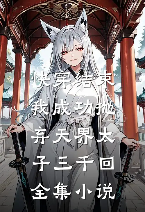 快穿结束,我成功抛弃天界太子三千回全集免费阅读