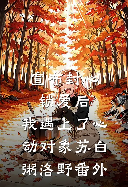 宣布封心锁爱后，我遇上了心动对象苏白粥洛野番外