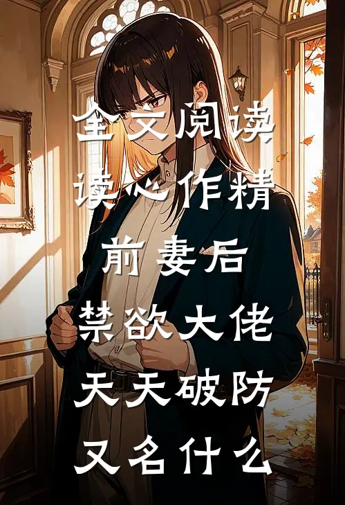 全文阅读读心作精前妻后,禁欲大佬天天破防又名什么