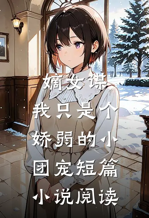 嫡女谋：我只是个娇弱的小团宠短篇小说阅读