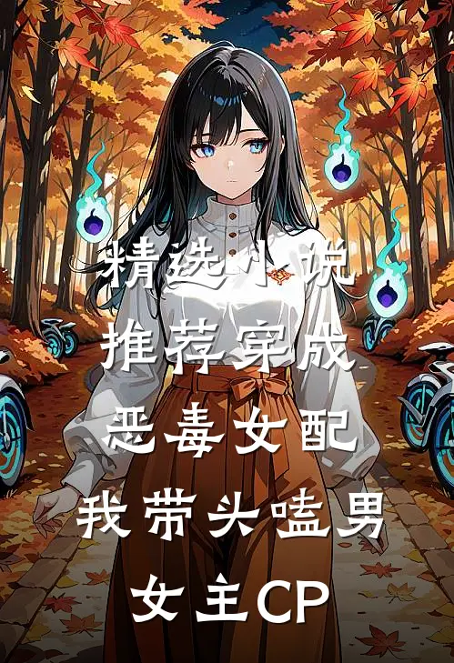 精选小说推荐穿成恶毒女配：我带头嗑男女主CP