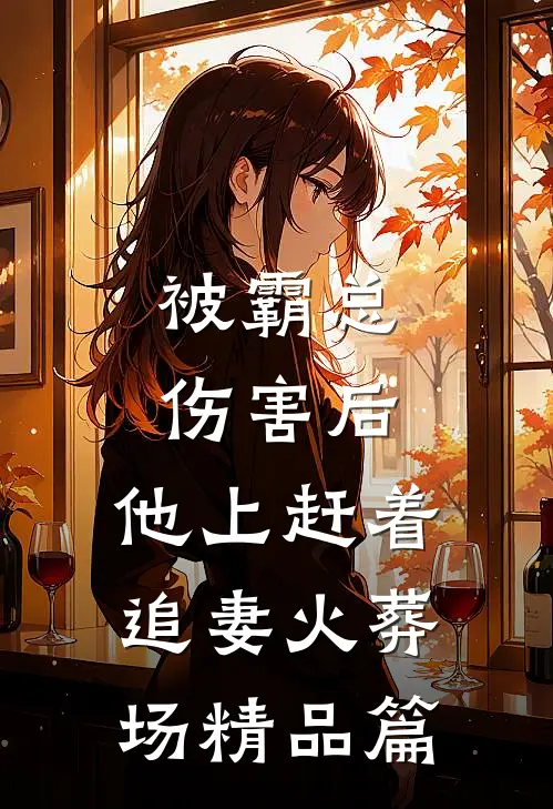 被霸总伤害后，他上赶着追妻火葬场精品篇