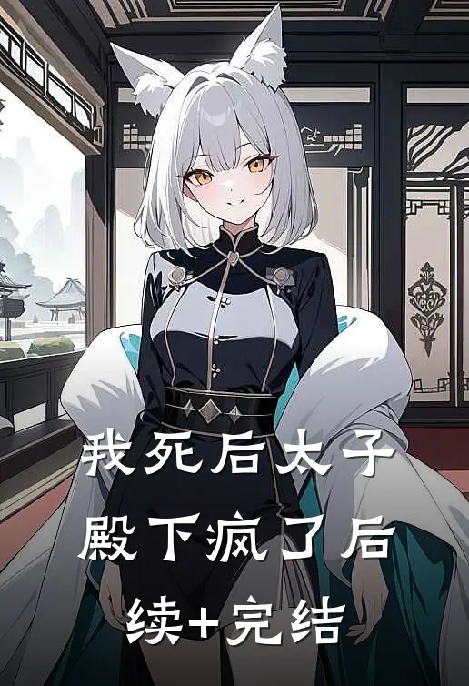 我死后太子殿下疯了后续+完结
