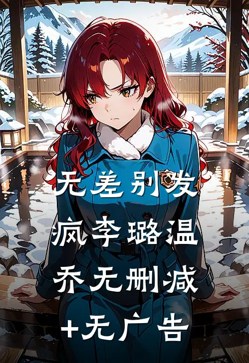 无差别发疯李璐温乔无删减+无广告