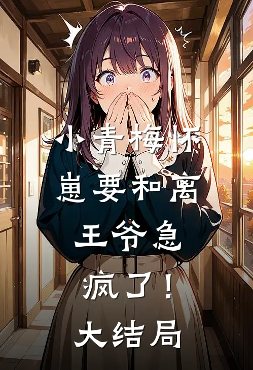 小青梅怀崽要和离,王爷急疯了!大结局