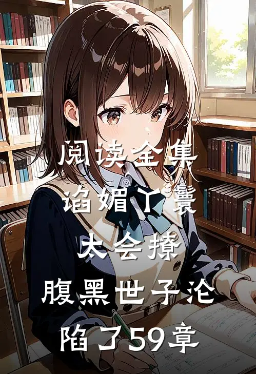 阅读全集谄媚丫鬟太会撩,腹黑世子沦陷了 59章