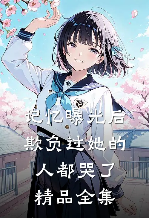 记忆曝光后，欺负过她的人都哭了精品全集